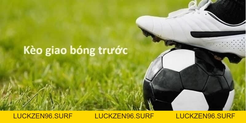 Kèo giao bóng trước là gì? Cách đọc và soi kèo hiệu quả - LUCKZEN96.SURF